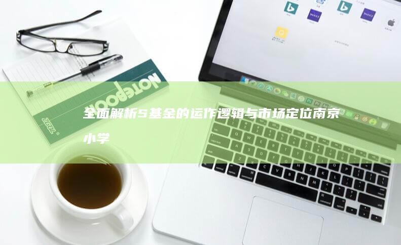全面解析S基金的运作逻辑与市场定位 (南京小学教师)